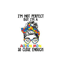 I'm Not Perfect But I'm A Autism Mom So Close Enough Svg, Mother's Day Svg, Mom Gift Svg, Mom Shirt, Mama Svg, Mom Life