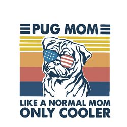 Pug Mom Like A Normal Mom Only Cooler Svg, Mother's Day Svg, Mom Svg, Mom Shirt Svg, Mom Life Svg, Digital Download