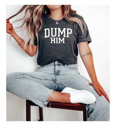 dump him, sarcastic t-shirt, gift for her, gift