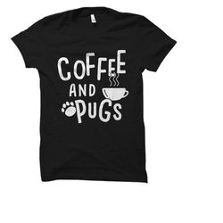 coffee and pugs shirt. pug t-shirt. pug gift. pug owner gift. pug owner shirt. pug lover shirt. pug lover gift. pug fan