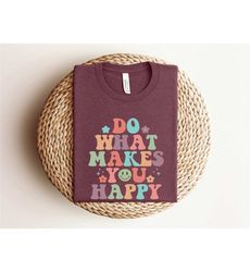 do what makes you happy shirt, happy shirt,