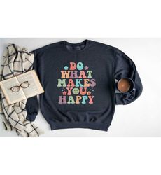 do what makes you happy sweatshirt, positive sweatshirt,