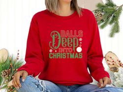 balls deep into christmas sweatshirt, xmas ornament tee, santa claus, christmas balls, holiday sweatshirt, winter shirt,