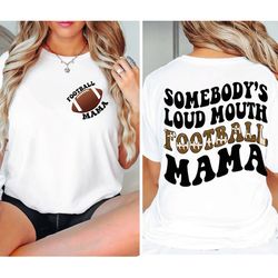 somebody's loud mouth football mama shirt, football mom tshirt, football mom sweatshirt, fall shirt, football shirt,