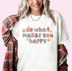 do what makes you happy shirt aesthetic trendy shirt happy shirt motivational shirt colorful woman shirt rainbow shirt g