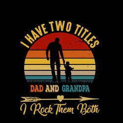 I Have Two Titles Dad And Grandpa And I Rock Them Both Svg, Father's Day Svg, Step Dad Svg, Digital download
