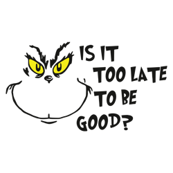 Grinch Is It Too Late To Be Good Svg, Grinch Christmas Svg, The Grinch Christmas Svg, The Grinch Svg, Instant download
