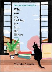 What You Are Looking For Is in the Library: A Novel by Michiko Aoyama