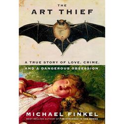 The Art Thief A True Story of Love Crime and a Dangerous Obsession by Michael Finkel