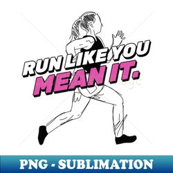 Run Like You Mean It Running - Modern Sublimation PNG File