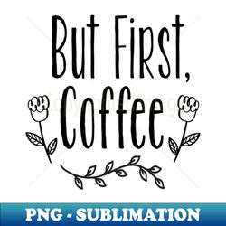 but first coffee - Digital Sublimation Download File
