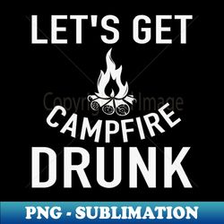 Lets Get Campfire Drunk Funny Camping - Trendy Sublimation Digital Download