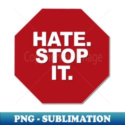 Hate. Stop it. - Instant PNG Sublimation Download