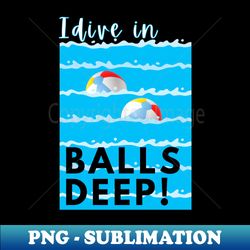 i dive in balls deep - png transparent digital download file for sublimation