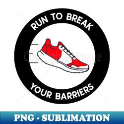 Run To Break Your Barriers Running - High-Quality PNG Sublimation Download