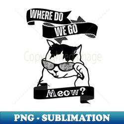 Where-Do-We-Go-Meow 1 - Creative Sublimation PNG Download