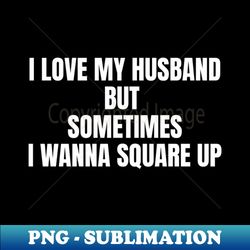 i love my husband but sometimes i wanna square up funny - exclusive png sublimation download