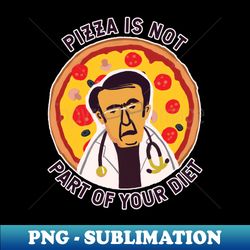Dr Now 600 lb life Pizza is not part of your diet - Exclusive Sublimation Digital File