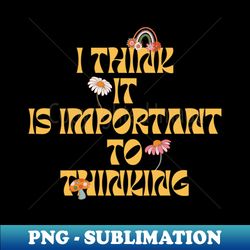 I Think It Is Important To Thinking - Professional Sublimation Digital Download