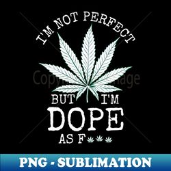 I'm Not Perfect But I'm Dope As Fuck Weed 420 Stoner Gift - Professional Sublimation Digital Download