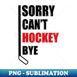 Sorry I Can_t I Have Hockey - High-Quality PNG Sublimation Download