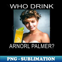 Who Drink Arnorl Palmer - Retro PNG Sublimation Digital Download
