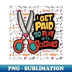 I Get Paid to Play with Scissors Hair Stylist Funny - Unique Sublimation PNG Download
