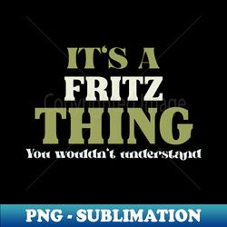 It's a Fritz Thing You Wouldn't Understand - PNG Transparent Sublimation Design