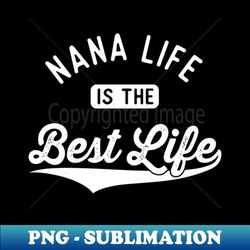 nana life is the best life grandma from grandchildren - unique sublimation png download