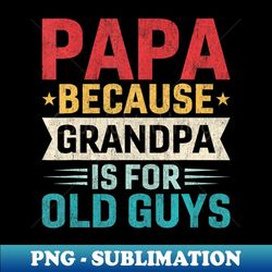 Papa Grandpa is For Old Guys Fathers Day Papa - High-Resolution PNG Sublimation File