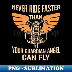 Never Ride Faster Than Your Guardian Angel Can Fly Biker - PNG Transparent Sublimation Design