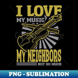 I Love My Music My Neighbors Not So Much, Violin - Special Edition Sublimation PNG File