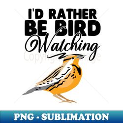 I'd Rather Be Birdwatching - PNG Transparent Sublimation Design
