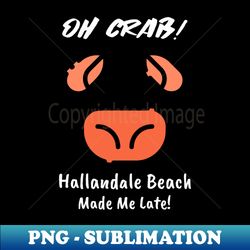 Oh Crab Hallandale Beach Made Me Late - Elegant Sublimation PNG Download - Boost Your Success with this Inspirational PNG Download