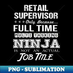 Retail Supervisor - Multitasking Ninja - Instant PNG Sublimation Download - Bold & Eye-catching