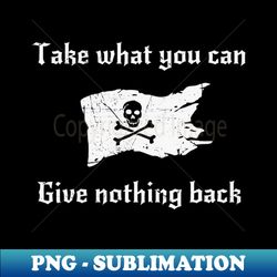 take what you can give nothing back - decorative sublimation png file - perfect for sublimation mastery