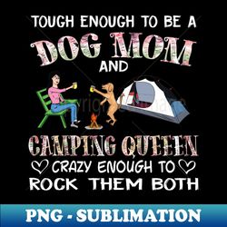 Tough enough to be a dog mom camping queen crazy enough to rock them both T-Shirt - PNG Transparent Digital Download File for Sublimation - Revolutionize Your Designs
