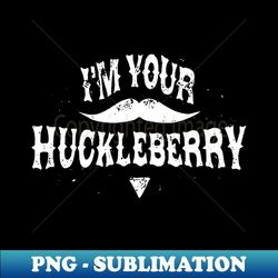 Im Your Huckleberry - Creative Sublimation PNG Download - Defying the Norms