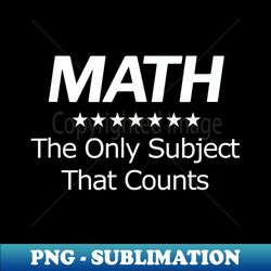 math the only subject that counts - png transparent sublimation design - perfect for personalization
