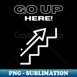 Go up here black - Sublimation-Ready PNG File - Boost Your Success with this Inspirational PNG Download