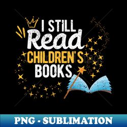 I Still Read Children's Books School Teacher Nerd Librarian - Premium PNG Sublimation File - Perfect for Personalization