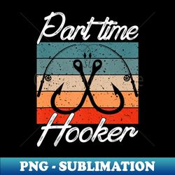 Retro Fishing Hooks Part Time Hooker Funny Fishing - PNG Transparent Digital Download File for Sublimation - Revolutionize Your Designs