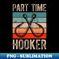 Retro Fishing Hooks Part Time Hooker - High-Quality PNG Sublimation Download - Defying the Norms