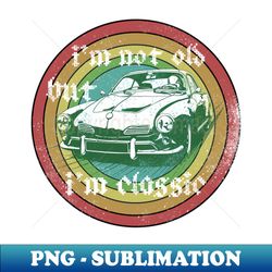 im not old but im classic - Instant PNG Sublimation Download - Perfect for Personalization