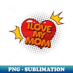 I love my mom mothers day 2023 happy mothers day mothers day saying mothers day quotes - Instant PNG Sublimation Download - Spice Up Your Sublimation Projects