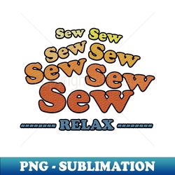 Sew Sew Sew Relax - Retro PNG Sublimation Digital Download - Vibrant and Eye-Catching Typography