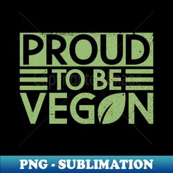 Proud To Be Vegan - Veganism Veggie Vegan - Unique Sublimation PNG Download - Create with Confidence