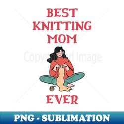 best knitting mom ever - high-quality png sublimation download - fashionable and fearless