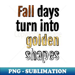Fall days turn into golden shapes - Modern Sublimation PNG File - Perfect for Creative Projects