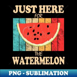 Just Here For The Watermelon - Special Edition Sublimation PNG File - Vibrant and Eye-Catching Typography